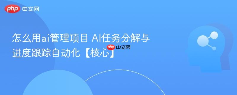 怎么用ai管理项目 AI任务分解与进度跟踪自动化【核心】-第1张图片-佛山资讯网