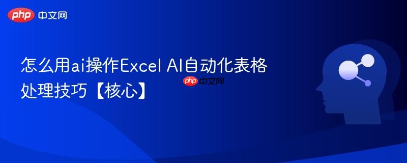 怎么用ai操作Excel AI自动化表格处理技巧【核心】-第1张图片-佛山资讯网