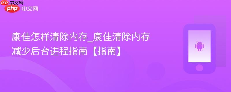 康佳怎样清除内存_康佳清除内存减少后台进程指南【指南】-第1张图片-佛山资讯网