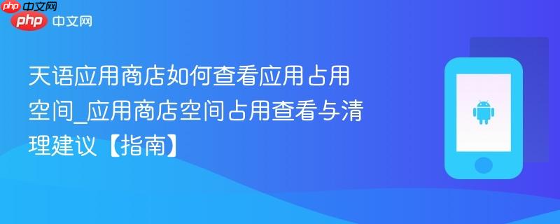 天语应用商店如何查看应用占用空间_应用商店空间占用查看与清理建议【指南】-第1张图片-佛山资讯网 天语应用商店如何查看应用占用空间_应用商店空间占用查看与清理建议【指南】-第1张图片-佛山资讯网