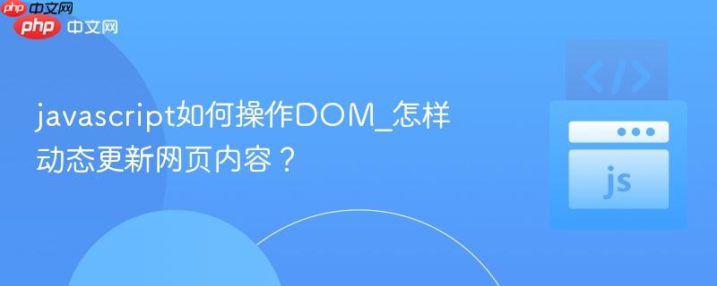 javascript如何操作DOM_怎样动态更新网页内容?-第1张图片-佛山资讯网 javascript如何操作DOM_怎样动态更新网页内容?-第1张图片-佛山资讯网