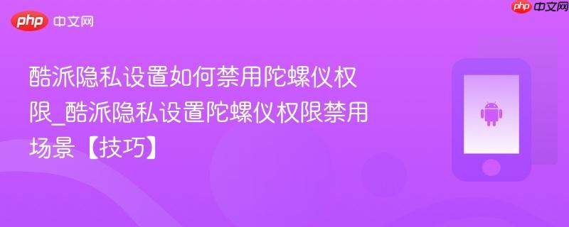 酷派隐私设置如何禁用陀螺仪权限_酷派隐私设置陀螺仪权限禁用场景【技巧】-第1张图片-佛山资讯网
