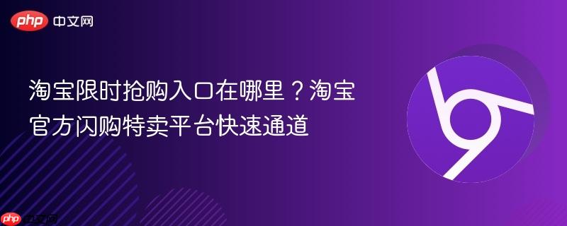 淘宝限时抢购入口在哪里？淘宝官方闪购特卖平台快速通道-第1张图片-佛山资讯网