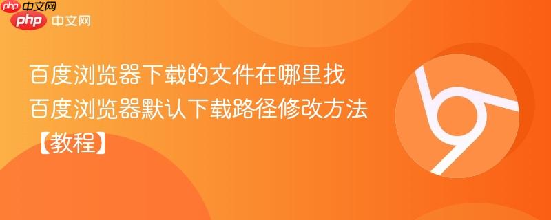 百度浏览器下载的文件在哪里找 百度浏览器默认下载路径修改方法【教程】-第1张图片-佛山资讯网 百度浏览器下载的文件在哪里找 百度浏览器默认下载路径修改方法【教程】-第1张图片-佛山资讯网
