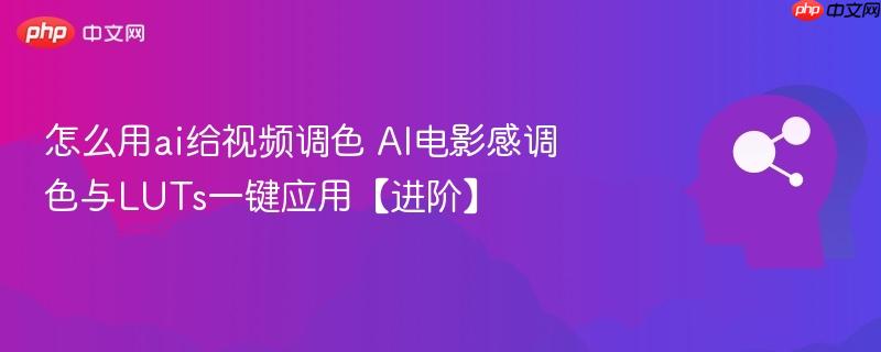 怎么用ai给视频调色 AI电影感调色与LUTs一键应用【进阶】-第1张图片-佛山资讯网