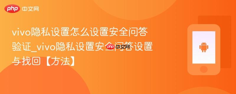 vivo隐私设置怎么设置安全问答验证_vivo隐私设置安全问答设置与找回【方法】-第1张图片-佛山资讯网