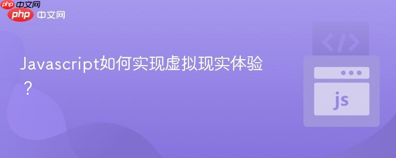 Javascript如何实现虚拟现实体验?-第1张图片-佛山资讯网 Javascript如何实现虚拟现实体验?-第1张图片-佛山资讯网