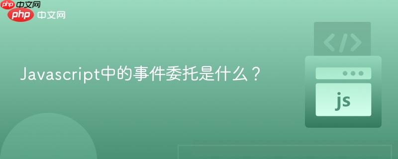 Javascript中的事件委托是什么?-第1张图片-佛山资讯网 Javascript中的事件委托是什么?-第1张图片-佛山资讯网