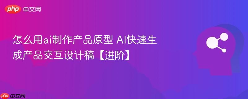 怎么用ai制作产品原型 AI快速生成产品交互设计稿【进阶】-第1张图片-佛山资讯网 怎么用ai制作产品原型 AI快速生成产品交互设计稿【进阶】-第1张图片-佛山资讯网