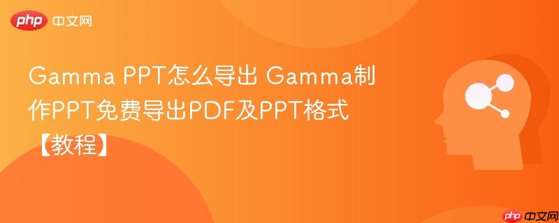 Gamma PPT怎么导出 Gamma制作PPT免费导出PDF及PPT格式【教程】-第1张图片-佛山资讯网