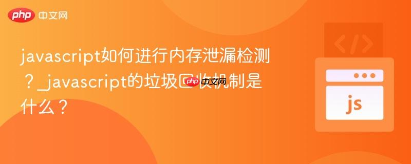 javascript如何进行内存泄漏检测?_javascript的垃圾回收机制是什么?-第1张图片-佛山资讯网 javascript如何进行内存泄漏检测?_javascript的垃圾回收机制是什么?-第1张图片-佛山资讯网