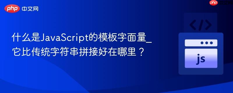 什么是JavaScript的模板字面量_它比传统字符串拼接好在哪里?-第1张图片-佛山资讯网 什么是JavaScript的模板字面量_它比传统字符串拼接好在哪里?-第1张图片-佛山资讯网