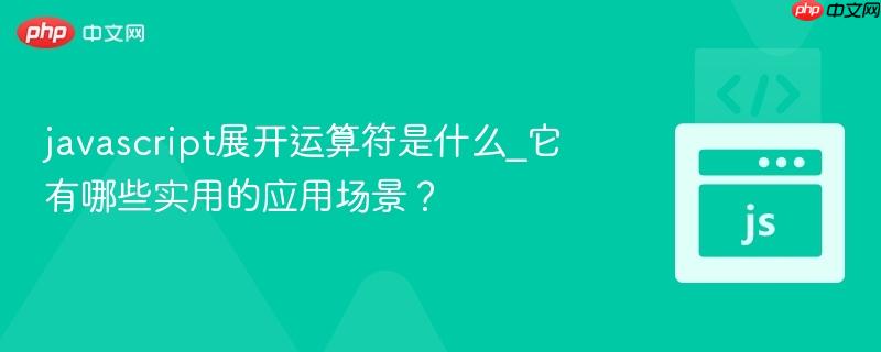 javascript展开运算符是什么_它有哪些实用的应用场景？-第1张图片-佛山资讯网