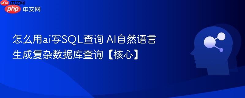 怎么用ai写SQL查询 AI自然语言生成复杂数据库查询【核心】-第1张图片-佛山资讯网
