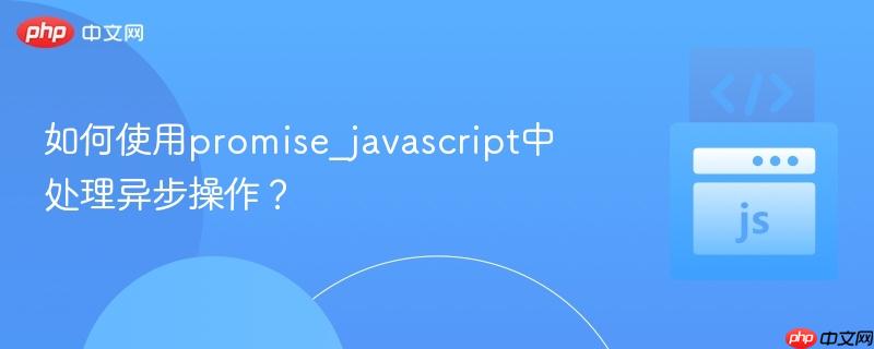 如何使用promise_javascript中处理异步操作？-第1张图片-佛山资讯网