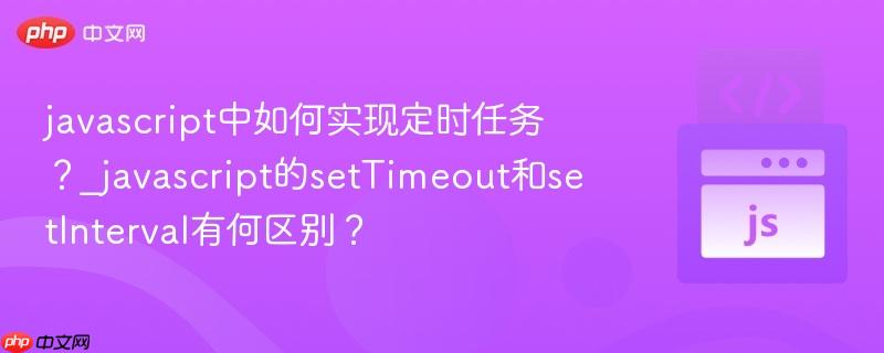 javascript中如何实现定时任务？_javascript的setTimeout和setInterval有何区别？-第1张图片-佛山资讯网