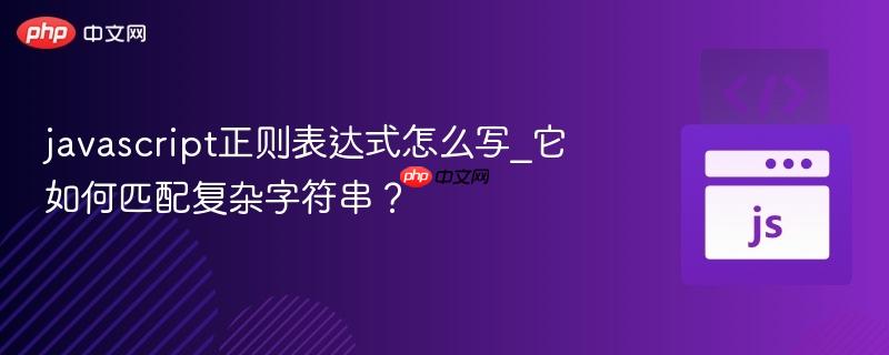 javascript正则表达式怎么写_它如何匹配复杂字符串?-第1张图片-佛山资讯网 javascript正则表达式怎么写_它如何匹配复杂字符串?-第1张图片-佛山资讯网