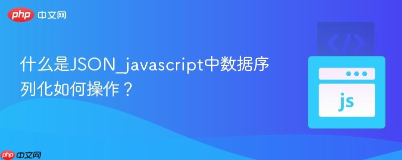 什么是JSON_javascript中数据序列化如何操作?-第1张图片-佛山资讯网 什么是JSON_javascript中数据序列化如何操作?-第1张图片-佛山资讯网