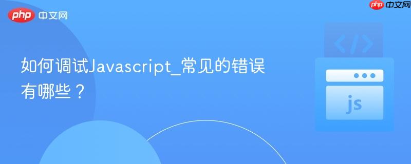 如何调试Javascript_常见的错误有哪些?-第1张图片-佛山资讯网 如何调试Javascript_常见的错误有哪些?-第1张图片-佛山资讯网