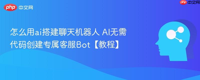 怎么用ai搭建聊天机器人 AI无需代码创建专属客服Bot【教程】-第1张图片-佛山资讯网