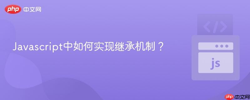 Javascript中如何实现继承机制?-第1张图片-佛山资讯网 Javascript中如何实现继承机制?-第1张图片-佛山资讯网