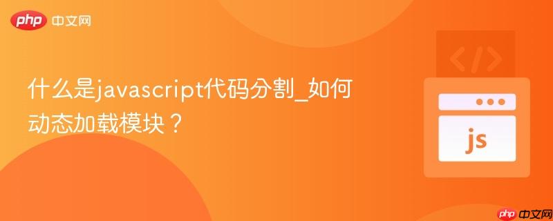 什么是javascript代码分割_如何动态加载模块?-第1张图片-佛山资讯网 什么是javascript代码分割_如何动态加载模块?-第1张图片-佛山资讯网