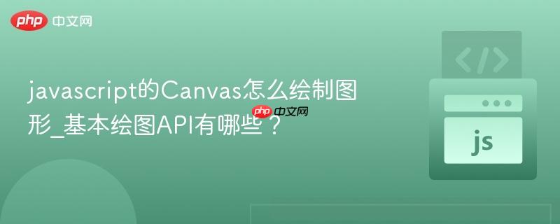 javascript的Canvas怎么绘制图形_基本绘图API有哪些？-第1张图片-佛山资讯网