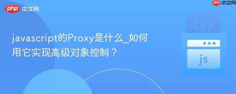 javascript的Proxy是什么_如何用它实现高级对象控制？-第1张图片-佛山资讯网
