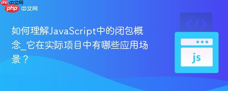 如何理解JavaScript中的闭包概念_它在实际项目中有哪些应用场景?-第1张图片-佛山资讯网 如何理解JavaScript中的闭包概念_它在实际项目中有哪些应用场景?-第1张图片-佛山资讯网