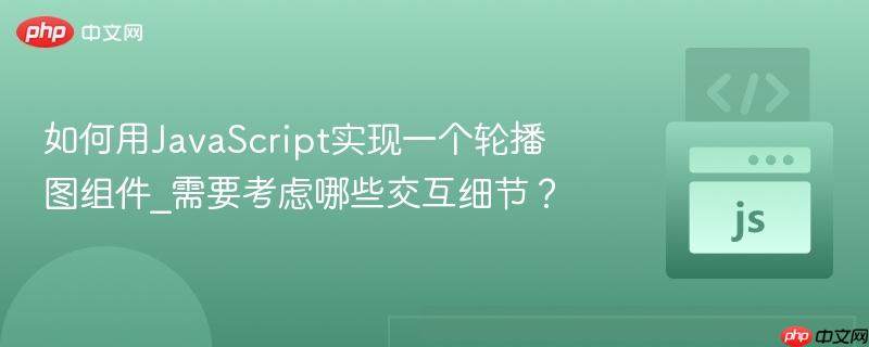 如何用JavaScript实现一个轮播图组件_需要考虑哪些交互细节?-第1张图片-佛山资讯网 如何用JavaScript实现一个轮播图组件_需要考虑哪些交互细节?-第1张图片-佛山资讯网