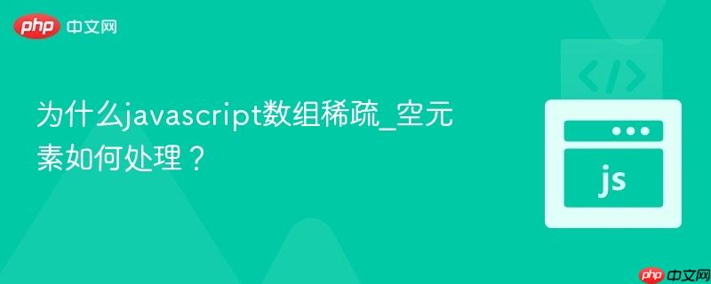 为什么javascript数组稀疏_空元素如何处理？-第1张图片-佛山资讯网