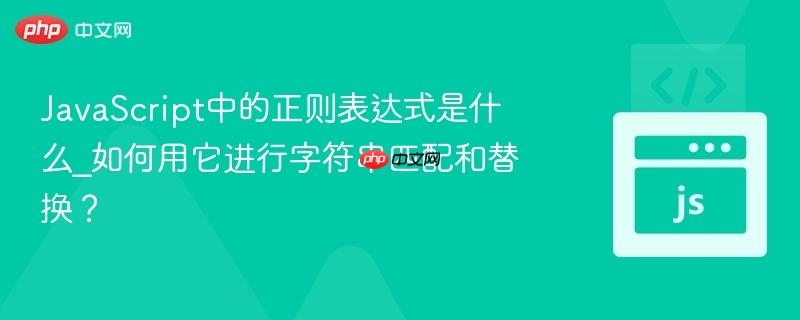JavaScript中的正则表达式是什么_如何用它进行字符串匹配和替换?-第1张图片-佛山资讯网 JavaScript中的正则表达式是什么_如何用它进行字符串匹配和替换?-第1张图片-佛山资讯网