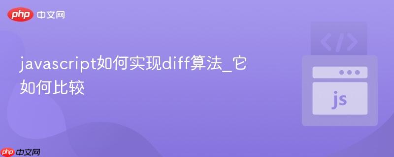 javascript如何实现diff算法_它如何比较-第1张图片-佛山资讯网 javascript如何实现diff算法_它如何比较-第1张图片-佛山资讯网
