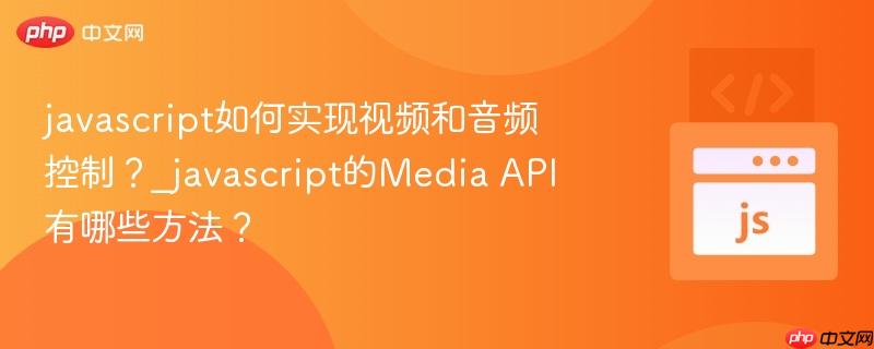javascript如何实现视频和音频控制？_javascript的Media API有哪些方法？-第1张图片-佛山资讯网