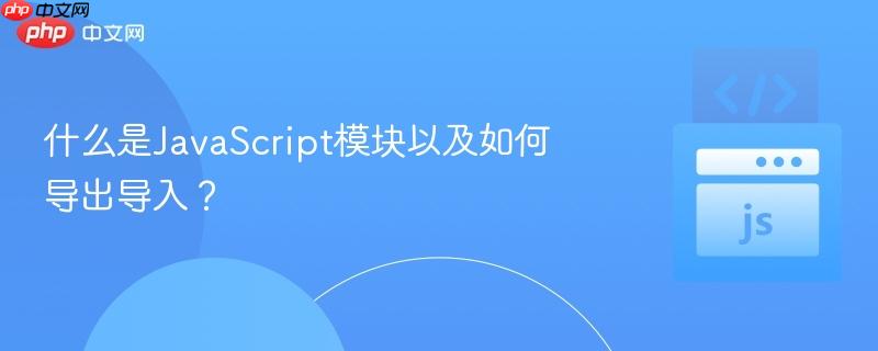 什么是JavaScript模块以及如何导出导入？-第1张图片-佛山资讯网