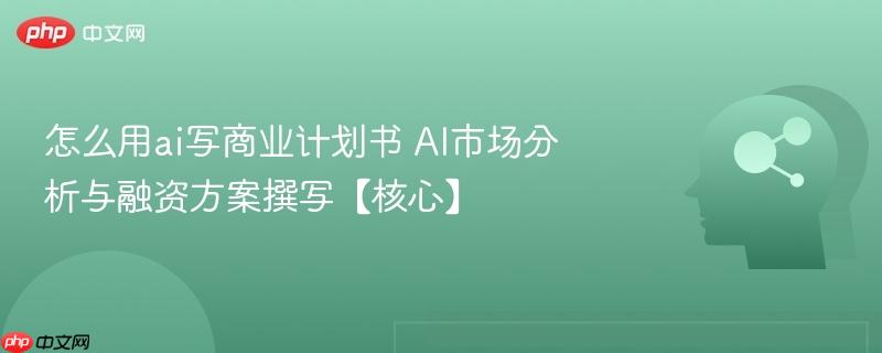 怎么用ai写商业计划书 AI市场分析与融资方案撰写【核心】-第1张图片-佛山资讯网
