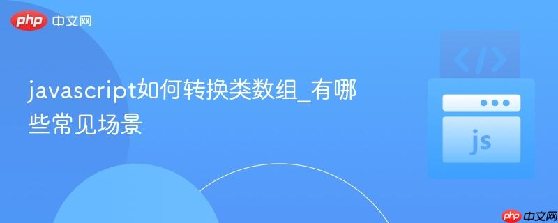 javascript如何转换类数组_有哪些常见场景-第1张图片-佛山资讯网 javascript如何转换类数组_有哪些常见场景-第1张图片-佛山资讯网