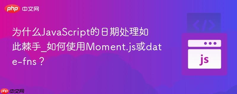 为什么JavaScript的日期处理如此棘手_如何使用Moment.js或date-fns？-第1张图片-佛山资讯网
