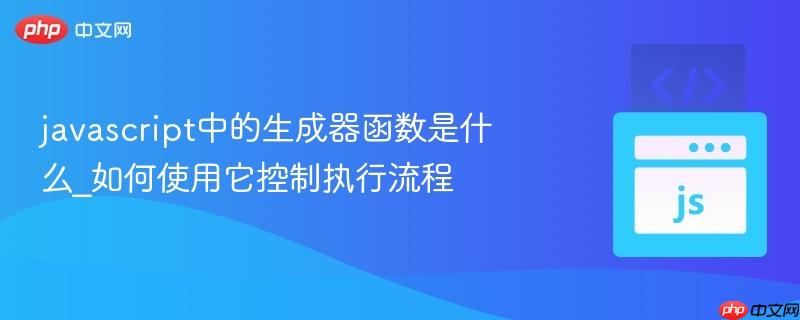 javascript中的生成器函数是什么_如何使用它控制执行流程-第1张图片-佛山资讯网 javascript中的生成器函数是什么_如何使用它控制执行流程-第1张图片-佛山资讯网