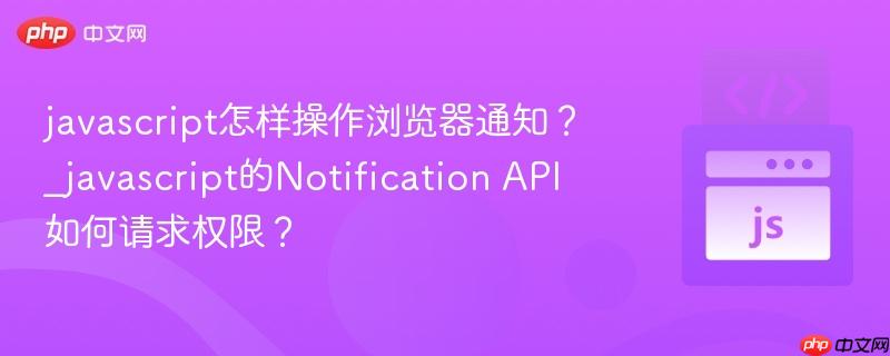 javascript怎样操作浏览器通知?_javascript的Notification API如何请求权限?-第1张图片-佛山资讯网 javascript怎样操作浏览器通知?_javascript的Notification API如何请求权限?-第1张图片-佛山资讯网