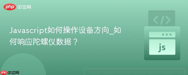 Javascript如何操作设备方向_如何响应陀螺仪数据?-第1张图片-佛山资讯网 Javascript如何操作设备方向_如何响应陀螺仪数据?-第1张图片-佛山资讯网