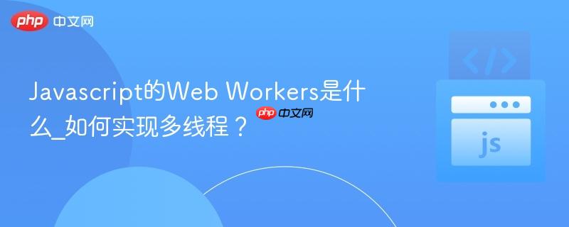 Javascript的Web Workers是什么_如何实现多线程?-第1张图片-佛山资讯网 Javascript的Web Workers是什么_如何实现多线程?-第1张图片-佛山资讯网