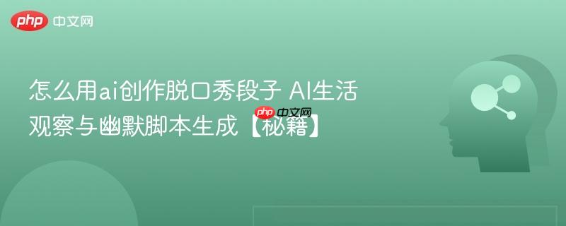 怎么用ai创作脱口秀段子 AI生活观察与幽默脚本生成【秘籍】-第1张图片-佛山资讯网