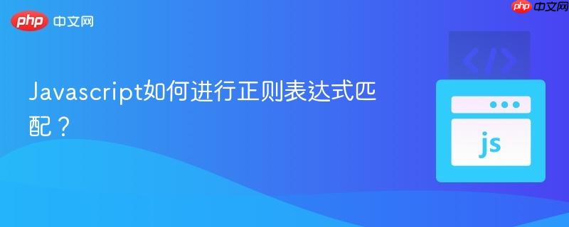 Javascript如何进行正则表达式匹配?-第1张图片-佛山资讯网 Javascript如何进行正则表达式匹配?-第1张图片-佛山资讯网