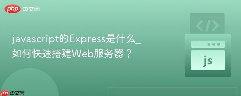 javascript的Express是什么_如何快速搭建Web服务器？-第1张图片-佛山资讯网