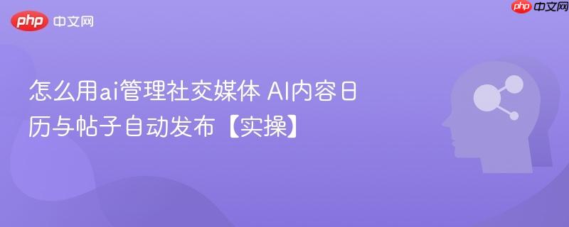 怎么用ai管理社交媒体 AI内容日历与帖子自动发布【实操】-第1张图片-佛山资讯网 怎么用ai管理社交媒体 AI内容日历与帖子自动发布【实操】-第1张图片-佛山资讯网