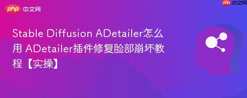 Stable Diffusion ADetailer怎么用 ADetailer插件修复脸部崩坏教程【实操】-第1张图片-佛山资讯网