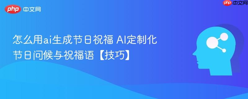 怎么用ai生成节日祝福 AI定制化节日问候与祝福语【技巧】-第1张图片-佛山资讯网