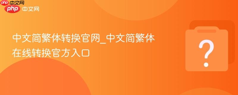 中文简繁体转换官网_中文简繁体在线转换官方入口-第1张图片-佛山资讯网