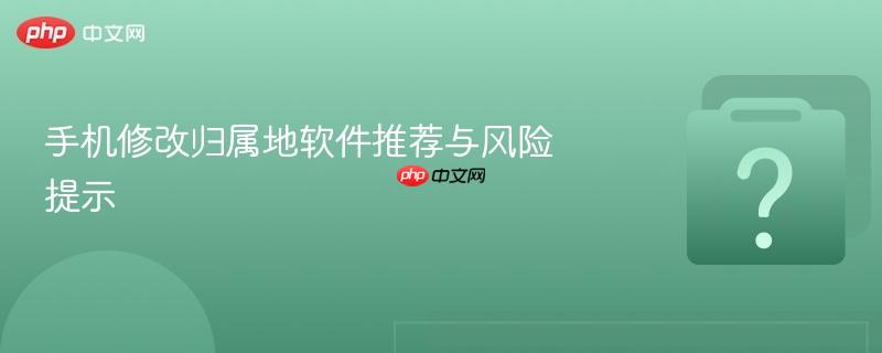 手机修改归属地软件推荐与风险提示-第1张图片-佛山资讯网 手机修改归属地软件推荐与风险提示-第1张图片-佛山资讯网